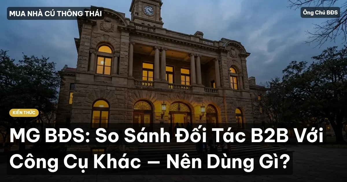 MG BĐS: So Sánh Đối Tác B2B Với Công Cụ Khác — Nên Dùng Gì?