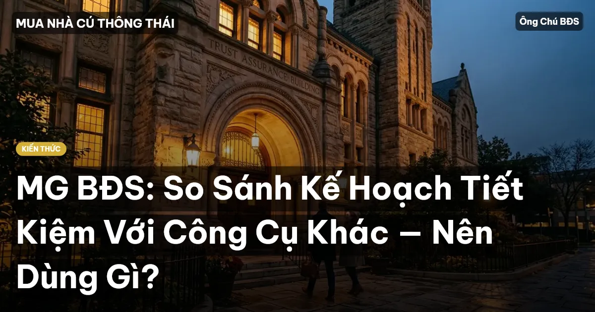 MG BĐS: So Sánh Kế Hoạch Tiết Kiệm Với Công Cụ Khác — Nên Dùng Gì?