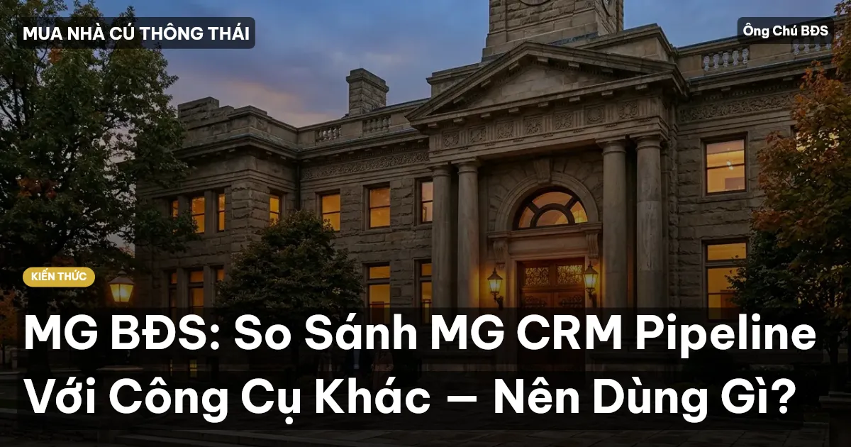 MG BĐS: So Sánh MG CRM Pipeline Với Công Cụ Khác — Nên Dùng Gì?