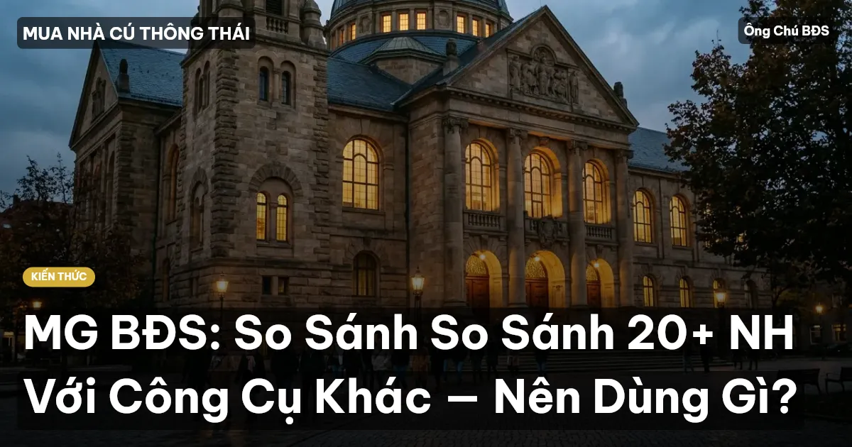 MG BĐS: So Sánh So Sánh 20+ NH Với Công Cụ Khác — Nên Dùng Gì?