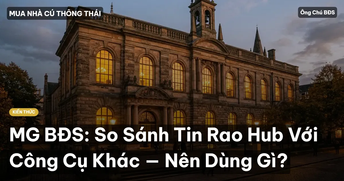 MG BĐS: So Sánh Tin Rao Hub Với Công Cụ Khác — Nên Dùng Gì?