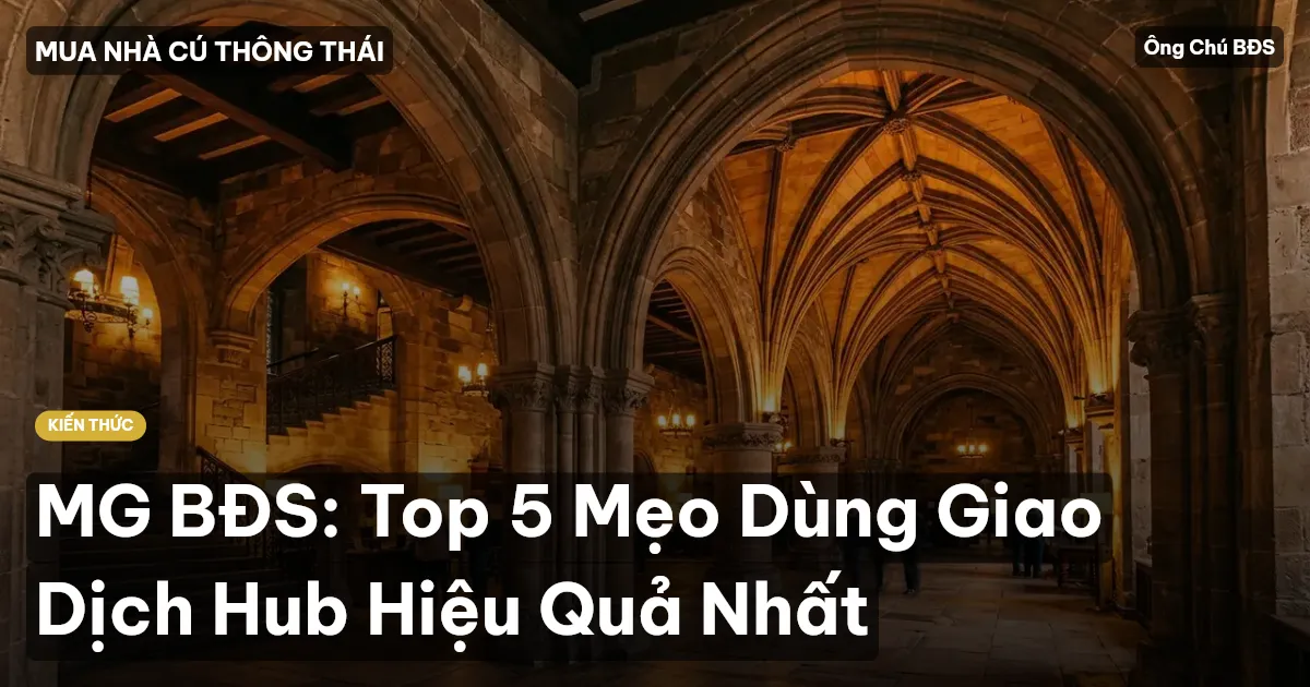 MG BĐS: Top 5 Mẹo Dùng Giao Dịch Hub Hiệu Quả Nhất