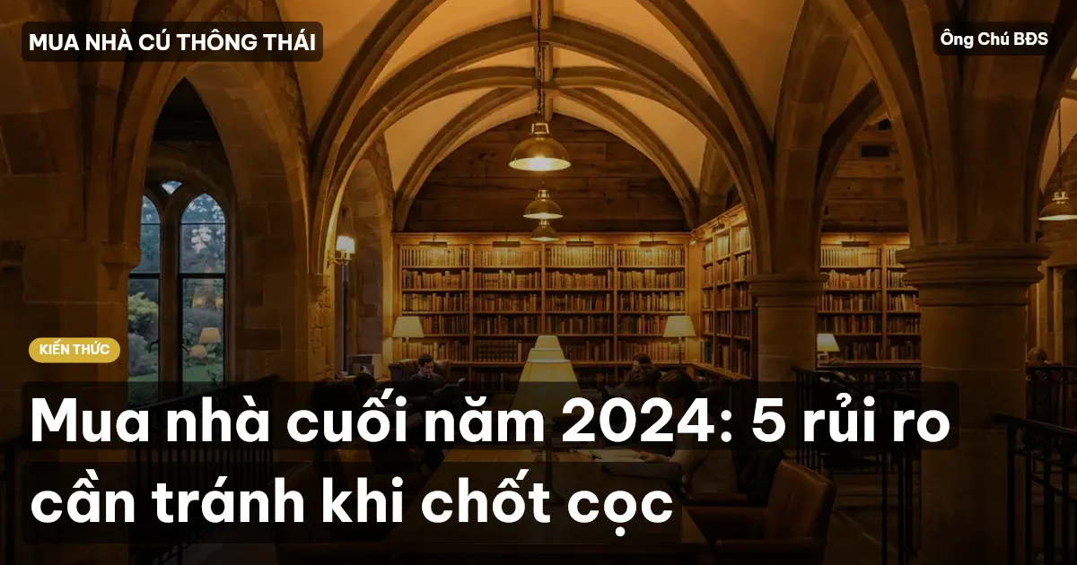 Mua nhà cuối năm 2024: 5 rủi ro cần tránh khi chốt cọc