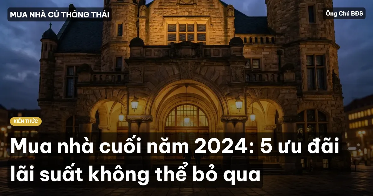 Mua nhà cuối năm 2024: 5 ưu đãi lãi suất không thể bỏ qua
