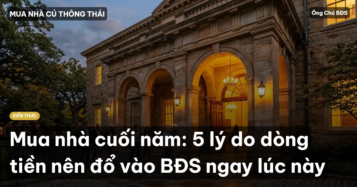 Mua nhà cuối năm: 5 lý do dòng tiền nên đổ vào BĐS ngay lúc này