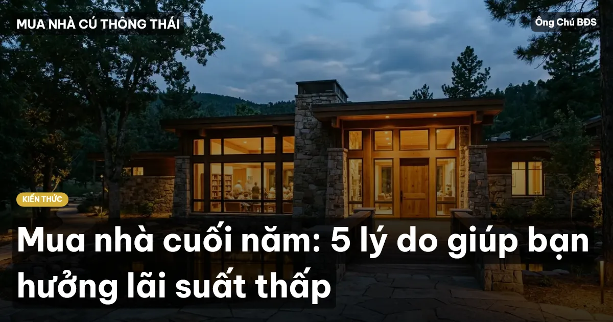 Mua nhà cuối năm: 5 lý do giúp bạn hưởng lãi suất thấp