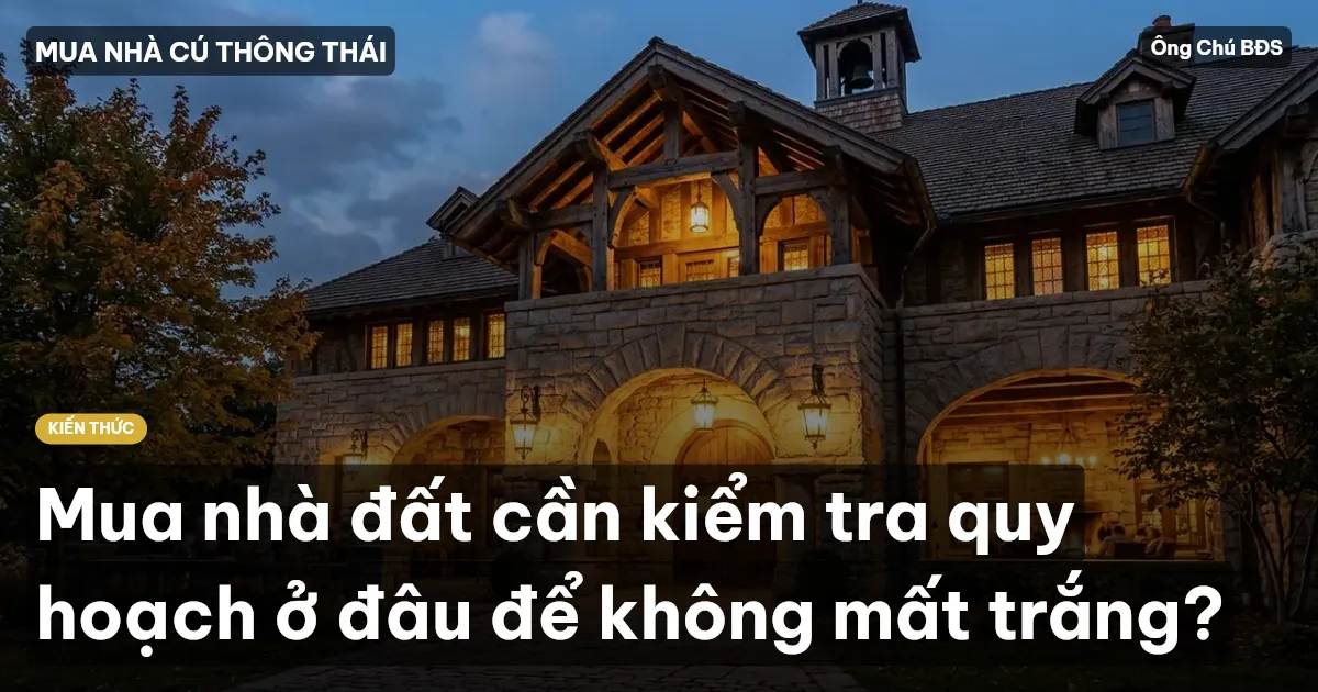 Mua nhà đất cần kiểm tra quy hoạch ở đâu để không mất trắng?