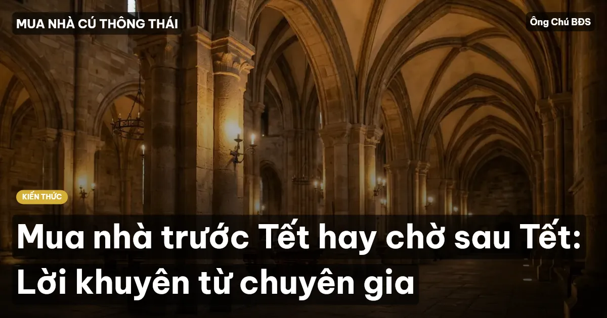 Mua nhà trước Tết hay chờ sau Tết: Lời khuyên từ chuyên gia