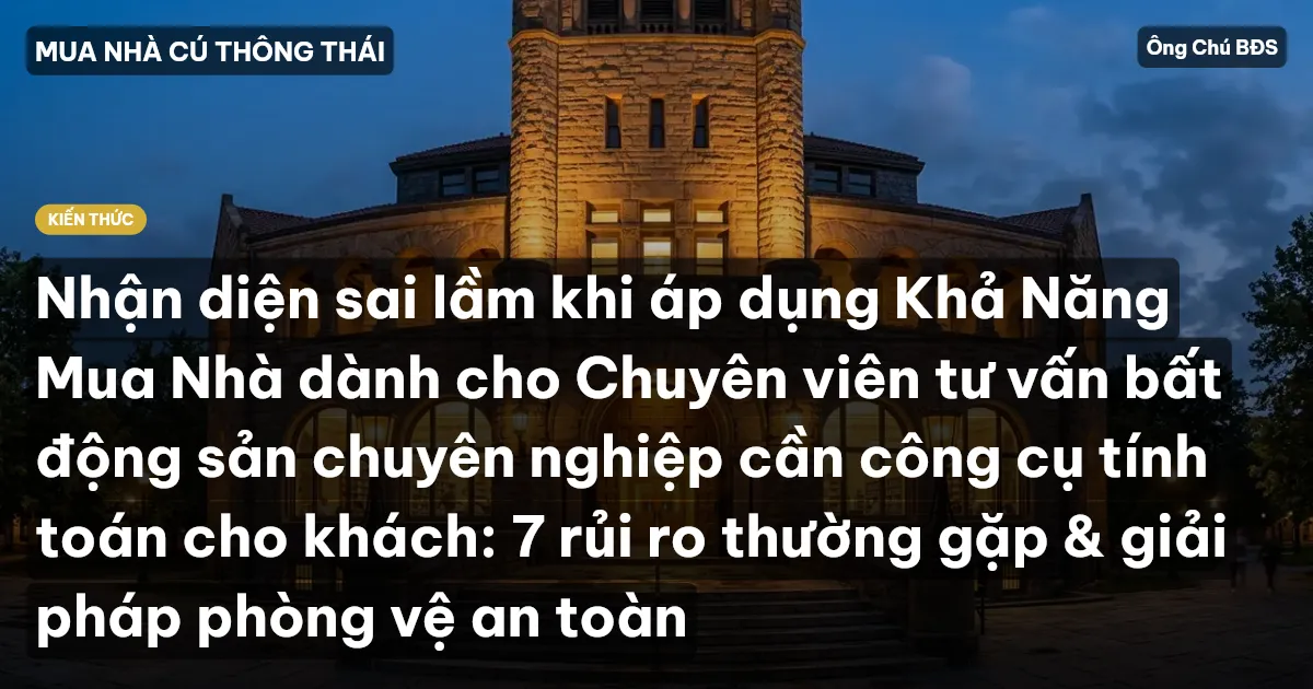 Nhận diện sai lầm khi áp dụng Khả Năng Mua Nhà dành cho Chuyên viên tư vấn bất động sản chuyên nghiệp cần công cụ tính toán cho khách: 7 rủi ro thường gặp & giải pháp phòng vệ an toàn