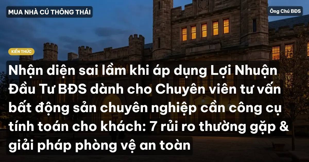 Nhận diện sai lầm khi áp dụng Lợi Nhuận Đầu Tư BĐS dành cho Chuyên viên tư vấn bất động sản chuyên nghiệp cần công cụ tính toán cho khách: 7 rủi ro thường gặp & giải pháp phòng vệ an toàn