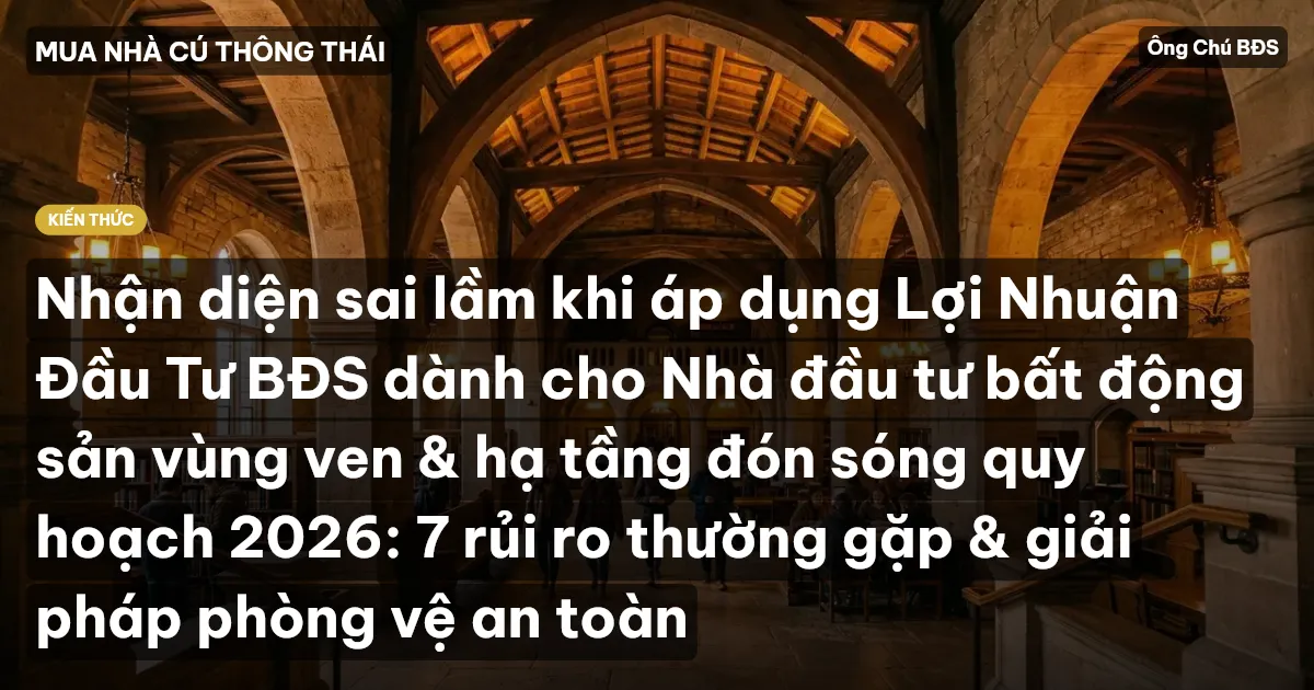 Nhận diện sai lầm khi áp dụng Lợi Nhuận Đầu Tư BĐS dành cho Nhà đầu tư bất động sản vùng ven & hạ tầng đón sóng quy hoạch 2026: 7 rủi ro thường gặp & giải pháp phòng vệ an toàn