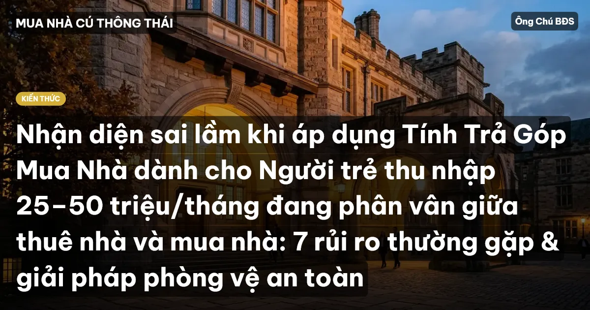 Nhận diện sai lầm khi áp dụng Tính Trả Góp Mua Nhà dành cho Người trẻ thu nhập 25–50 triệu/tháng đang phân vân giữa thuê nhà và mua nhà: 7 rủi ro thường gặp & giải pháp phòng vệ an toàn