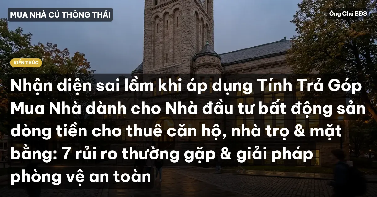 Nhận diện sai lầm khi áp dụng Tính Trả Góp Mua Nhà dành cho Nhà đầu tư bất động sản dòng tiền cho thuê căn hộ, nhà trọ & mặt bằng: 7 rủi ro thường gặp & giải pháp phòng vệ an toàn