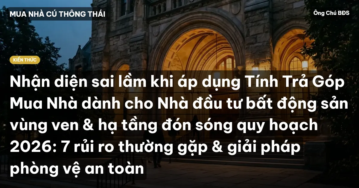 Nhận diện sai lầm khi áp dụng Tính Trả Góp Mua Nhà dành cho Nhà đầu tư bất động sản vùng ven & hạ tầng đón sóng quy hoạch 2026: 7 rủi ro thường gặp & giải pháp phòng vệ an toàn