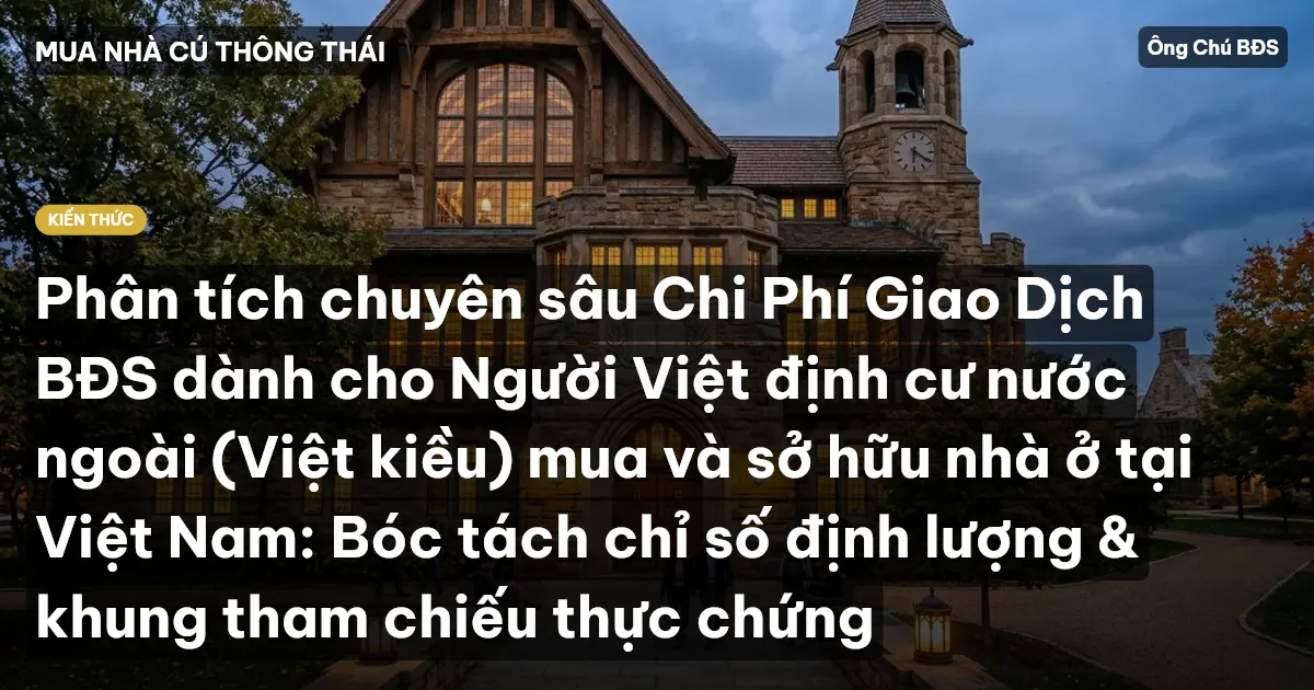 Phân tích chuyên sâu Chi Phí Giao Dịch BĐS dành cho Người Việt định cư nước ngoài (Việt kiều) mua và sở hữu nhà ở tại Việt Nam: Bóc tách chỉ số định lượng & khung tham chiếu thực chứng