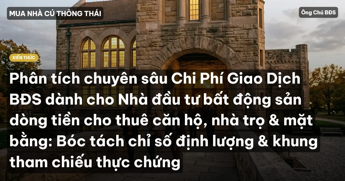 Phân tích chuyên sâu Chi Phí Giao Dịch BĐS dành cho Nhà đầu tư bất động sản dòng tiền cho thuê căn hộ, nhà trọ & mặt bằng: Bóc tách chỉ số định lượng & khung tham chiếu thực chứng