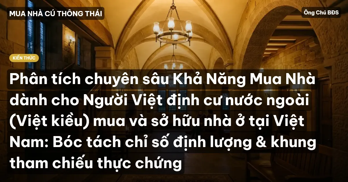 Phân tích chuyên sâu Khả Năng Mua Nhà dành cho Người Việt định cư nước ngoài (Việt kiều) mua và sở hữu nhà ở tại Việt Nam: Bóc tách chỉ số định lượng & khung tham chiếu thực chứng