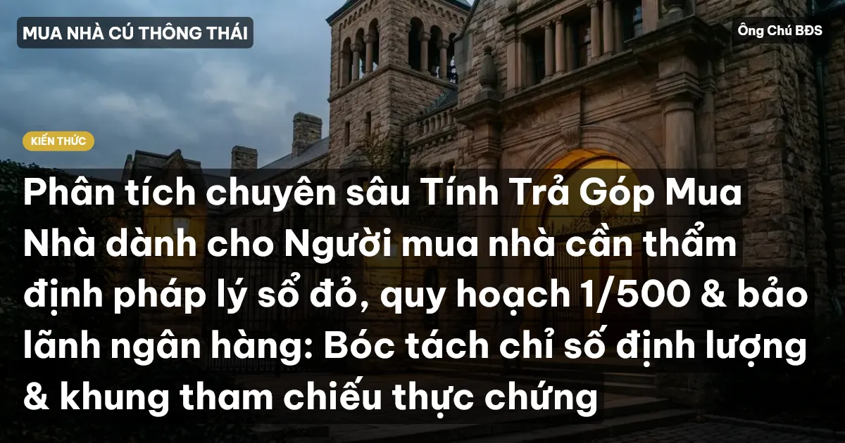 Phân tích chuyên sâu Tính Trả Góp Mua Nhà dành cho Người mua nhà cần thẩm định pháp lý sổ đỏ, quy hoạch 1/500 & bảo lãnh ngân hàng: Bóc tách chỉ số định lượng & khung tham chiếu thực chứng