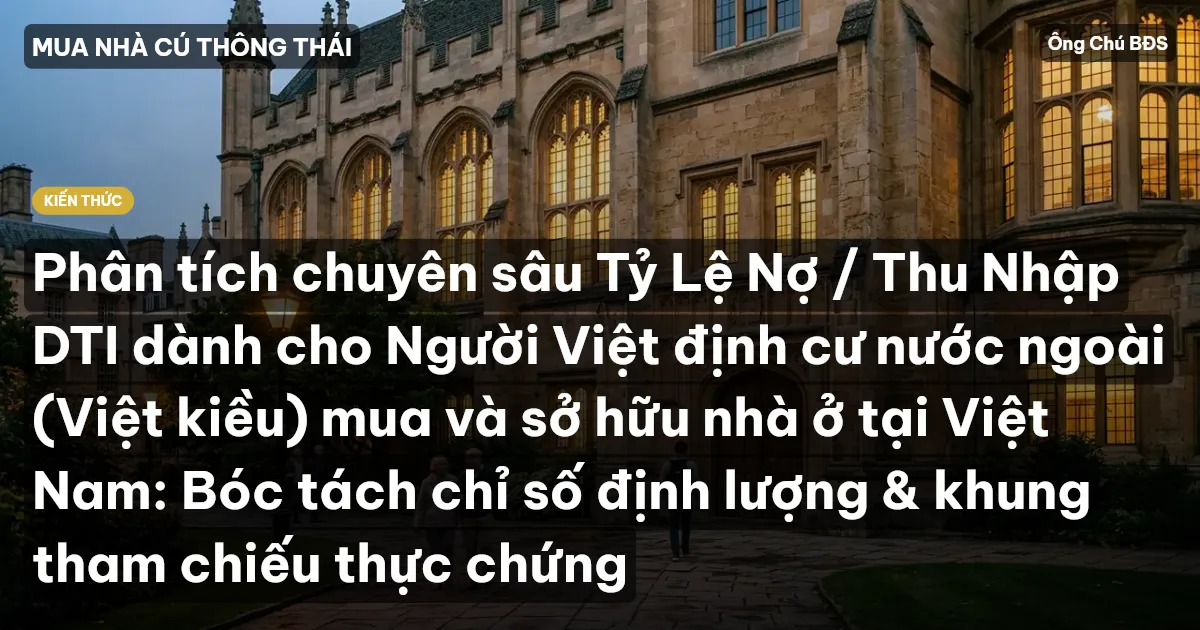 Phân tích chuyên sâu Tỷ Lệ Nợ / Thu Nhập DTI dành cho Người Việt định cư nước ngoài (Việt kiều) mua và sở hữu nhà ở tại Việt Nam: Bóc tách chỉ số định lượng & khung tham chiếu thực chứng