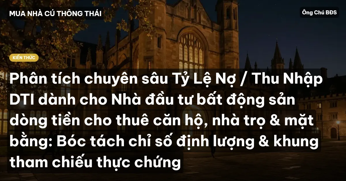 Phân tích chuyên sâu Tỷ Lệ Nợ / Thu Nhập DTI dành cho Nhà đầu tư bất động sản dòng tiền cho thuê căn hộ, nhà trọ & mặt bằng: Bóc tách chỉ số định lượng & khung tham chiếu thực chứng