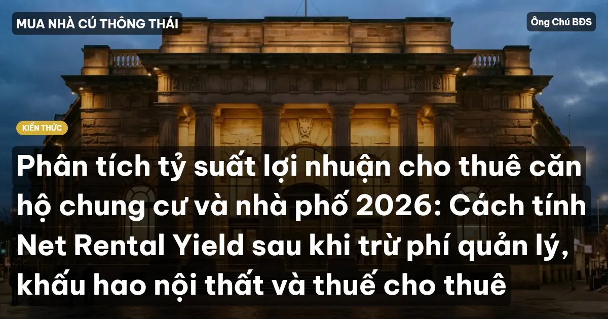 Phân tích tỷ suất lợi nhuận cho thuê căn hộ chung cư và nhà phố 2026: Cách tính Net Rental Yield sau khi trừ phí quản lý, khấu hao nội thất và thuế cho thuê