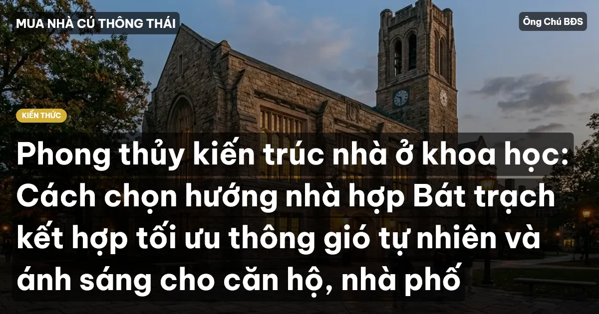 Phong thủy kiến trúc nhà ở khoa học: Cách chọn hướng nhà hợp Bát trạch kết hợp tối ưu thông gió tự nhiên và ánh sáng cho căn hộ, nhà phố