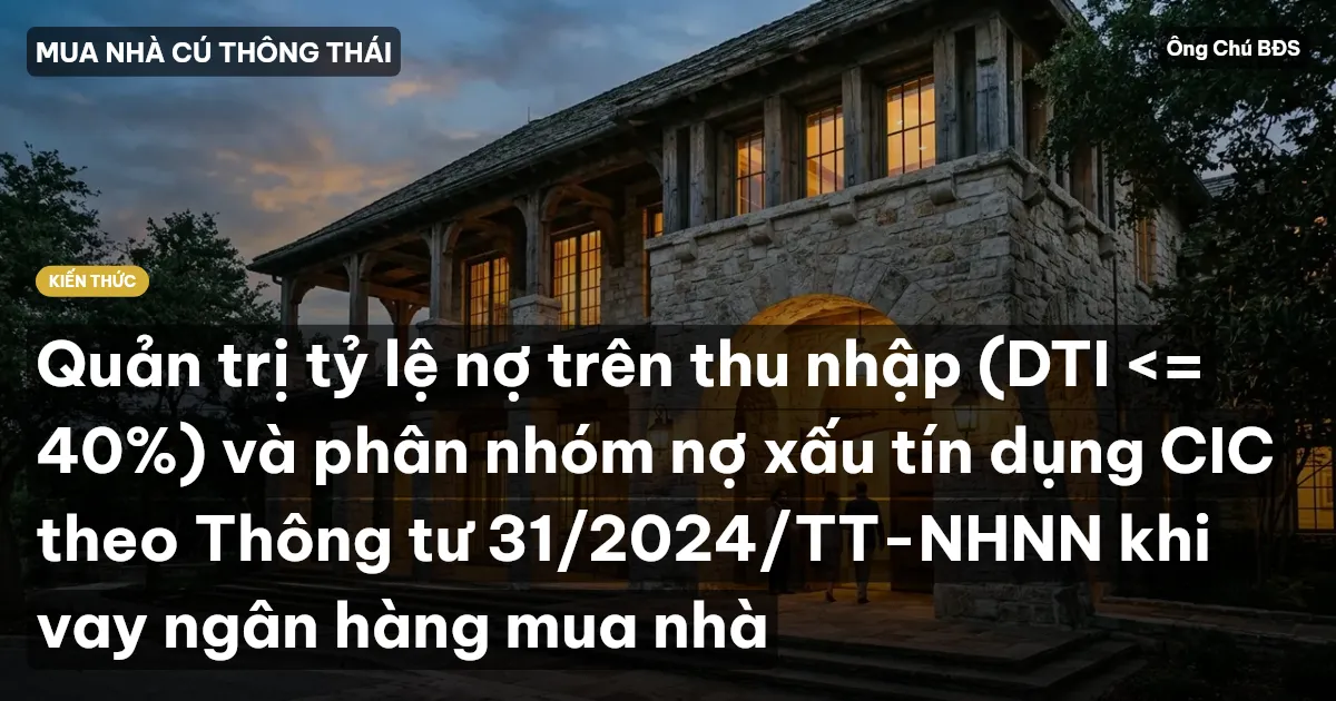 Quản trị tỷ lệ nợ trên thu nhập (DTI <= 40%) và phân nhóm nợ xấu tín dụng CIC theo Thông tư 31/2024/TT-NHNN khi vay ngân hàng mua nhà