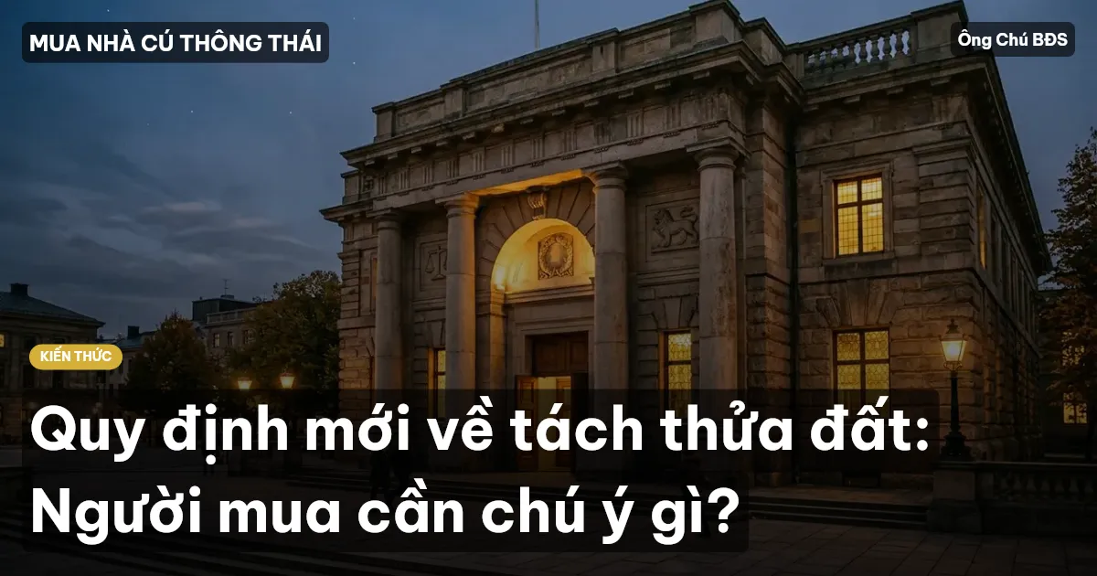 Quy định mới về tách thửa đất: Người mua cần chú ý gì?