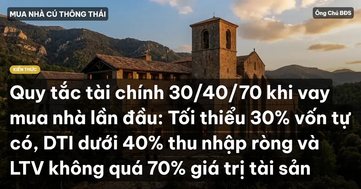 Quy tắc tài chính 30/40/70 khi vay mua nhà lần đầu: Tối thiểu 30% vốn tự có, DTI dưới 40% thu nhập ròng và LTV không quá 70% giá trị tài sản