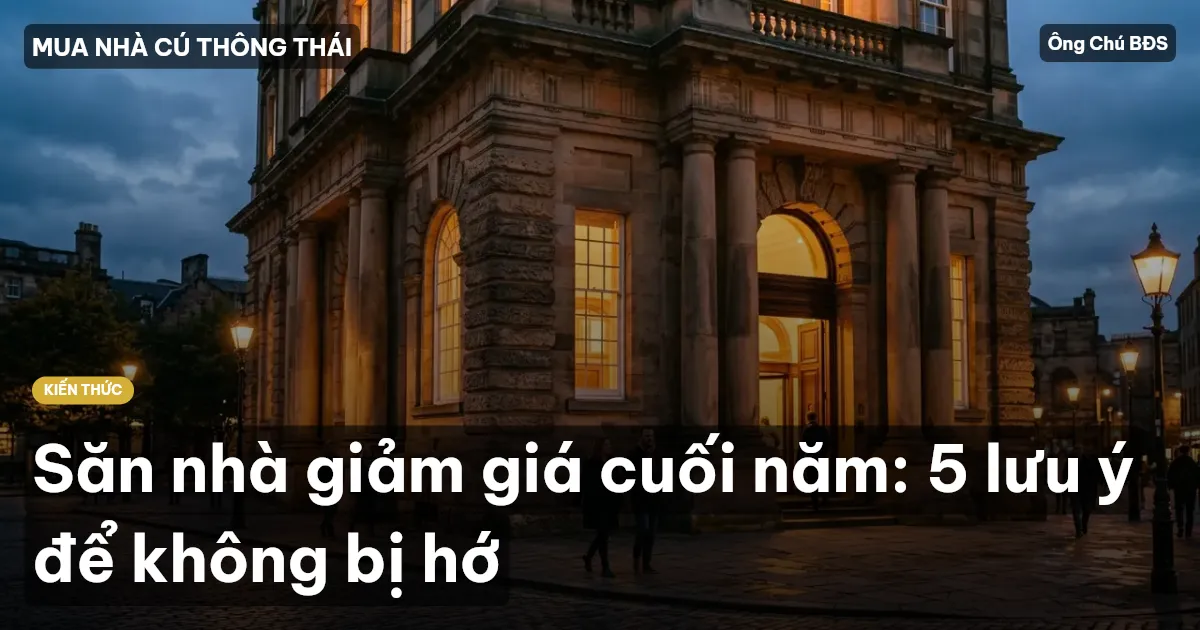 Săn nhà giảm giá cuối năm: 5 lưu ý để không bị hớ