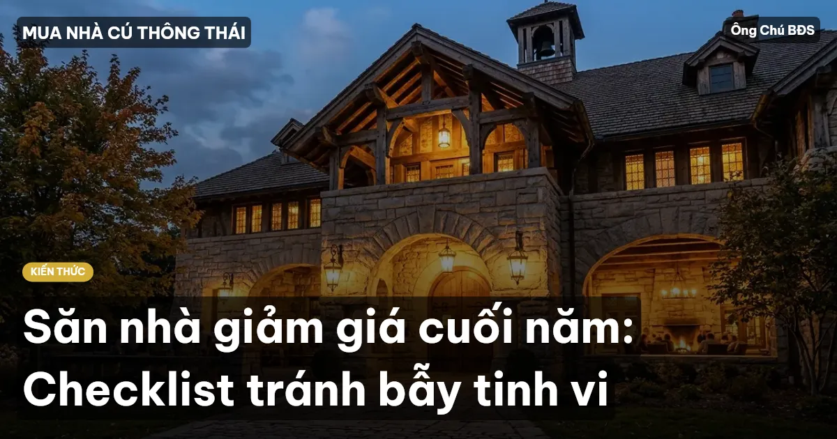 Săn nhà giảm giá cuối năm: Checklist tránh bẫy tinh vi