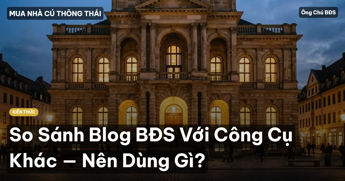 So Sánh Blog BĐS Với Công Cụ Khác — Nên Dùng Gì?