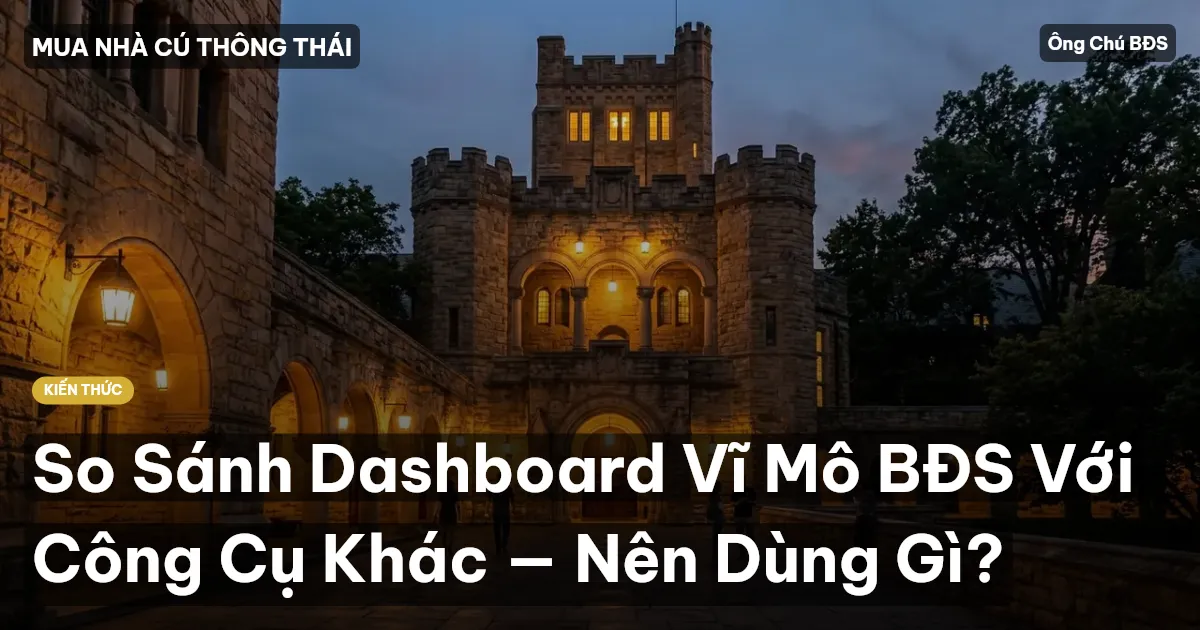 So Sánh Dashboard Vĩ Mô BĐS Với Công Cụ Khác — Nên Dùng Gì?