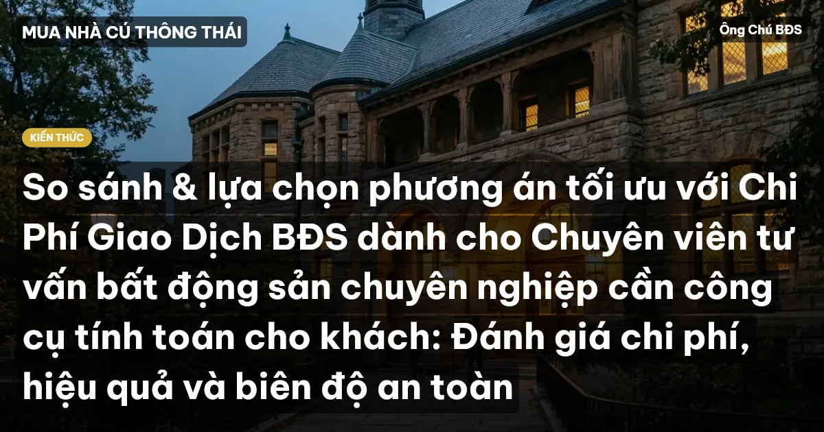 So sánh & lựa chọn phương án tối ưu với Chi Phí Giao Dịch BĐS dành cho Chuyên viên tư vấn bất động sản chuyên nghiệp cần công cụ tính toán cho khách: Đánh giá chi phí, hiệu quả và biên độ an toàn