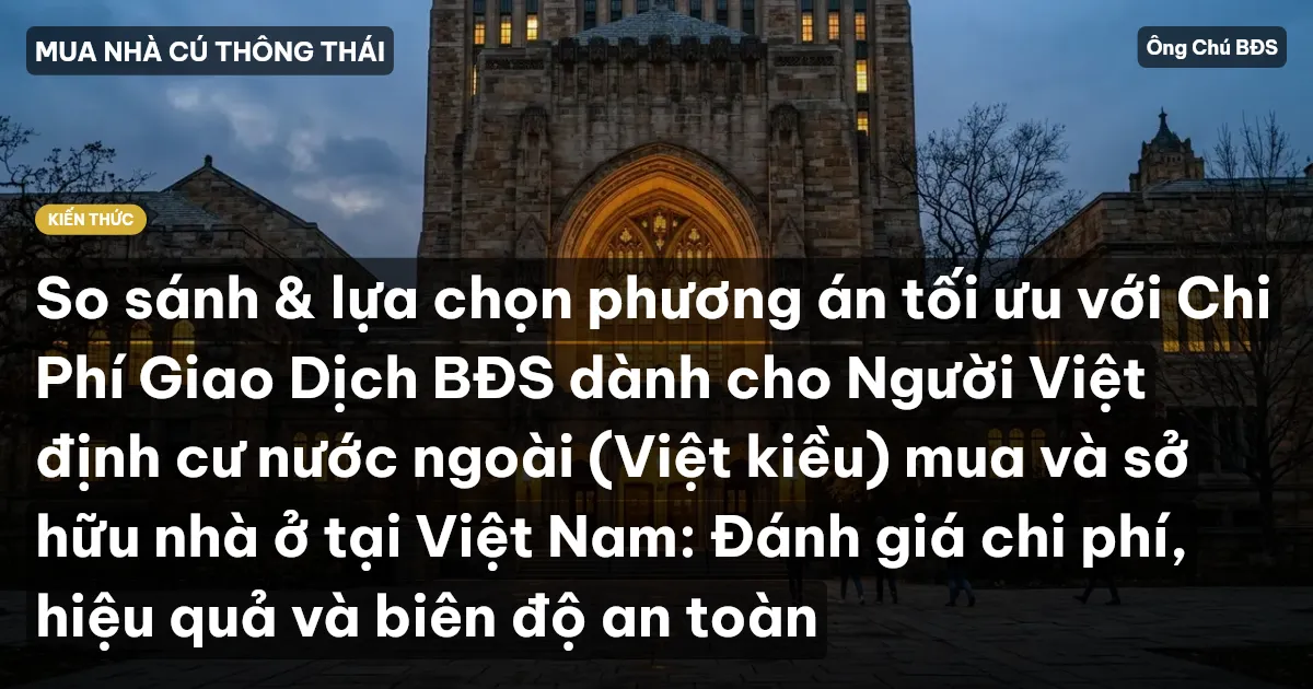 So sánh & lựa chọn phương án tối ưu với Chi Phí Giao Dịch BĐS dành cho Người Việt định cư nước ngoài (Việt kiều) mua và sở hữu nhà ở tại Việt Nam: Đánh giá chi phí, hiệu quả và biên độ an toàn