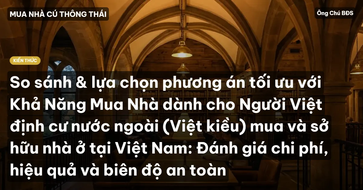 So sánh & lựa chọn phương án tối ưu với Khả Năng Mua Nhà dành cho Người Việt định cư nước ngoài (Việt kiều) mua và sở hữu nhà ở tại Việt Nam: Đánh giá chi phí, hiệu quả và biên độ an toàn