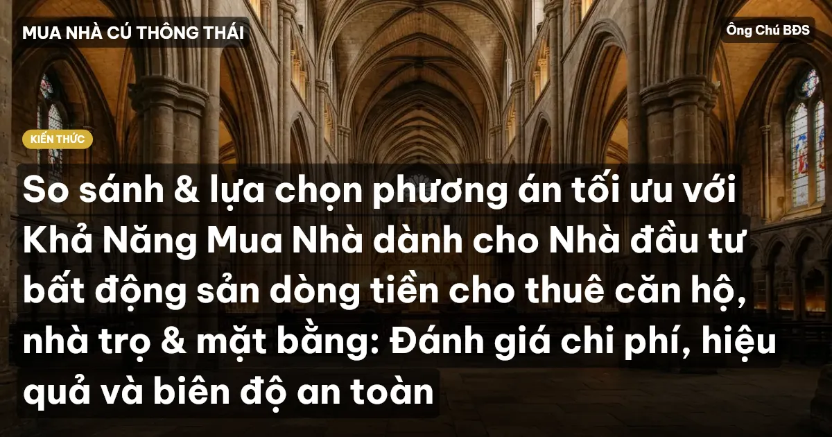 So sánh & lựa chọn phương án tối ưu với Khả Năng Mua Nhà dành cho Nhà đầu tư bất động sản dòng tiền cho thuê căn hộ, nhà trọ & mặt bằng: Đánh giá chi phí, hiệu quả và biên độ an toàn