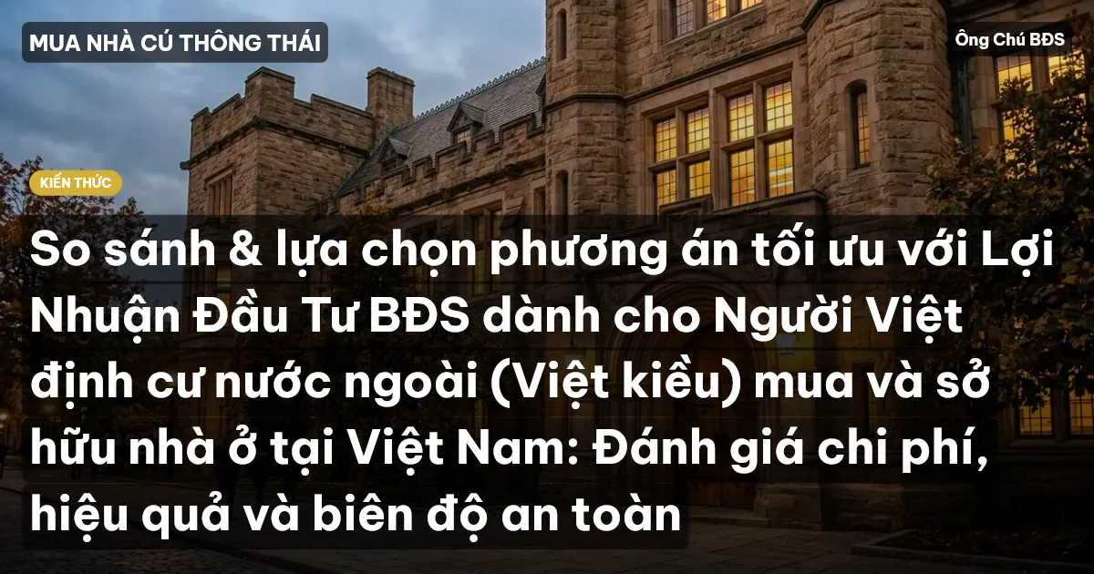 So sánh & lựa chọn phương án tối ưu với Lợi Nhuận Đầu Tư BĐS dành cho Người Việt định cư nước ngoài (Việt kiều) mua và sở hữu nhà ở tại Việt Nam: Đánh giá chi phí, hiệu quả và biên độ an toàn