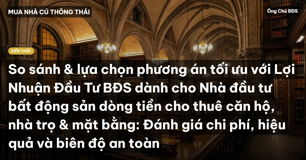 So sánh & lựa chọn phương án tối ưu với Lợi Nhuận Đầu Tư BĐS dành cho Nhà đầu tư bất động sản dòng tiền cho thuê căn hộ, nhà trọ & mặt bằng: Đánh giá chi phí, hiệu quả và biên độ an toàn