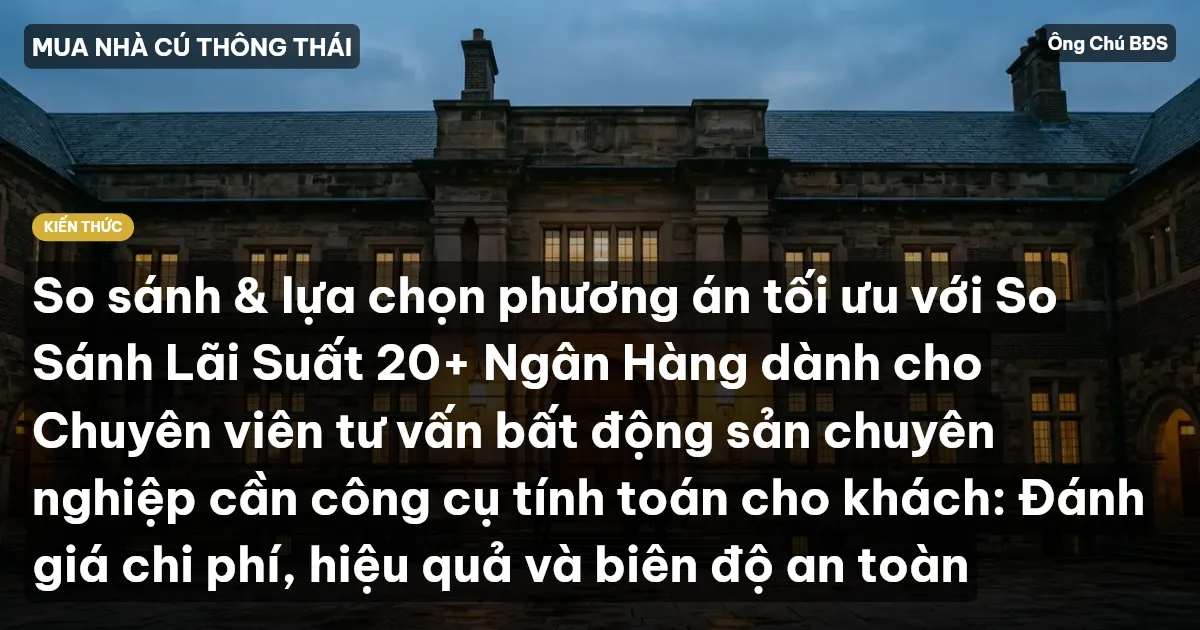 So sánh & lựa chọn phương án tối ưu với So Sánh Lãi Suất 20+ Ngân Hàng dành cho Chuyên viên tư vấn bất động sản chuyên nghiệp cần công cụ tính toán cho khách: Đánh giá chi phí, hiệu quả và biên độ an toàn