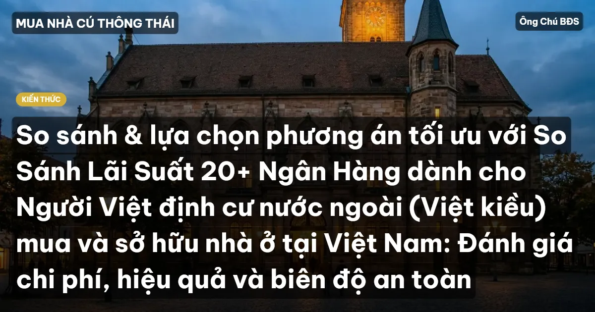 So sánh & lựa chọn phương án tối ưu với So Sánh Lãi Suất 20+ Ngân Hàng dành cho Người Việt định cư nước ngoài (Việt kiều) mua và sở hữu nhà ở tại Việt Nam: Đánh giá chi phí, hiệu quả và biên độ an toàn