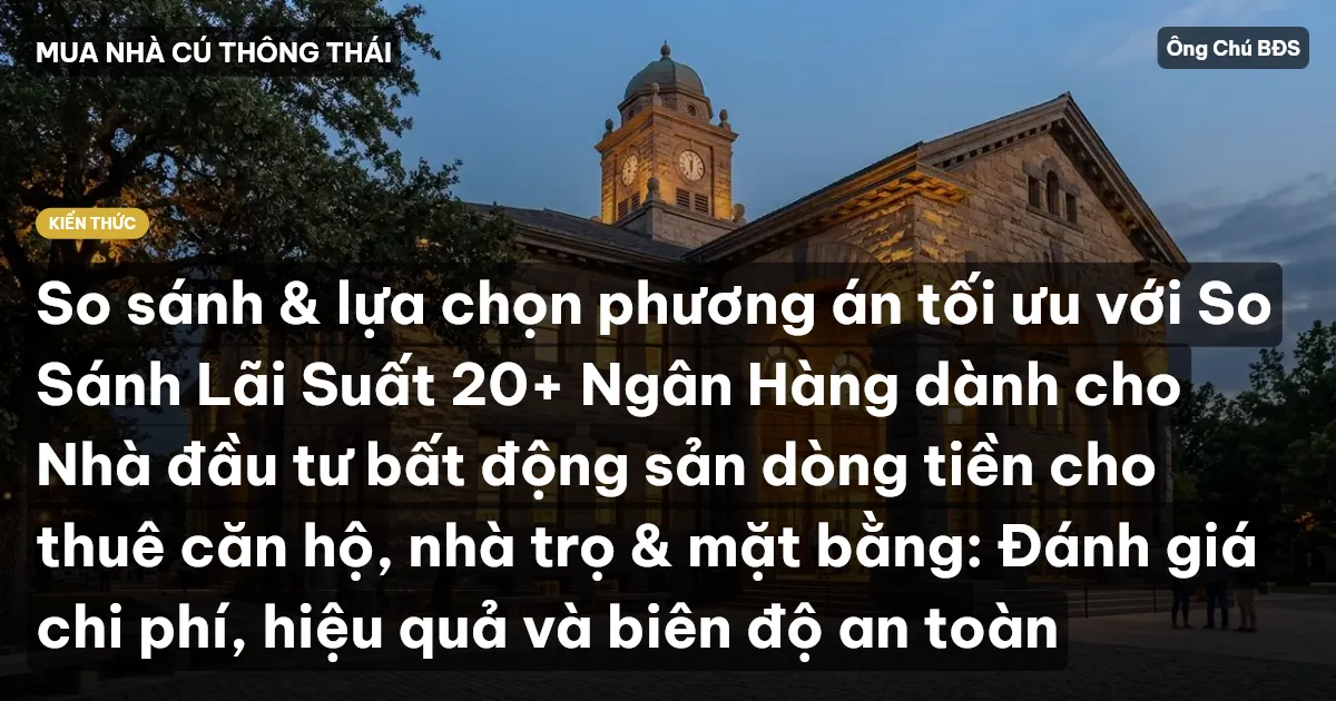 So sánh & lựa chọn phương án tối ưu với So Sánh Lãi Suất 20+ Ngân Hàng dành cho Nhà đầu tư bất động sản dòng tiền cho thuê căn hộ, nhà trọ & mặt bằng: Đánh giá chi phí, hiệu quả và biên độ an toàn