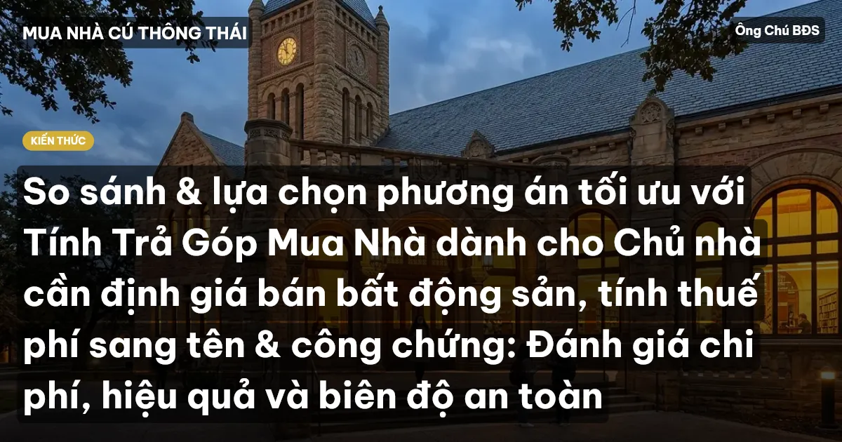 So sánh & lựa chọn phương án tối ưu với Tính Trả Góp Mua Nhà dành cho Chủ nhà cần định giá bán bất động sản, tính thuế phí sang tên & công chứng: Đánh giá chi phí, hiệu quả và biên độ an toàn