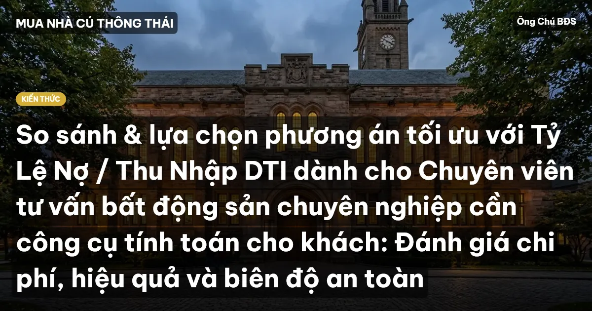 So sánh & lựa chọn phương án tối ưu với Tỷ Lệ Nợ / Thu Nhập DTI dành cho Chuyên viên tư vấn bất động sản chuyên nghiệp cần công cụ tính toán cho khách: Đánh giá chi phí, hiệu quả và biên độ an toàn