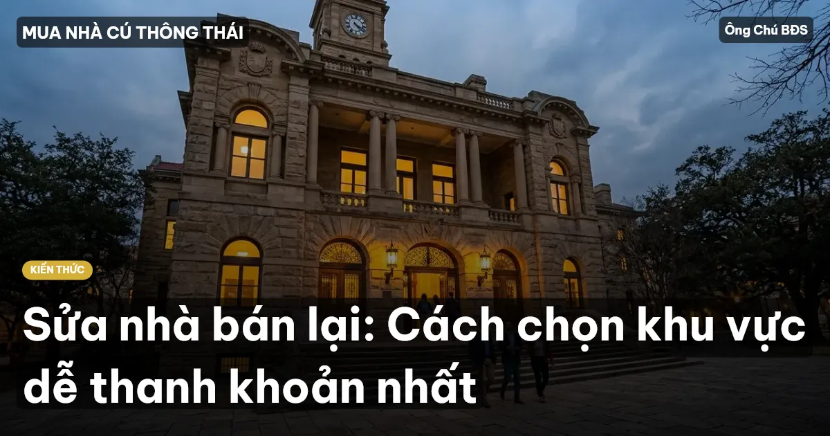 Sửa nhà bán lại: Cách chọn khu vực dễ thanh khoản nhất