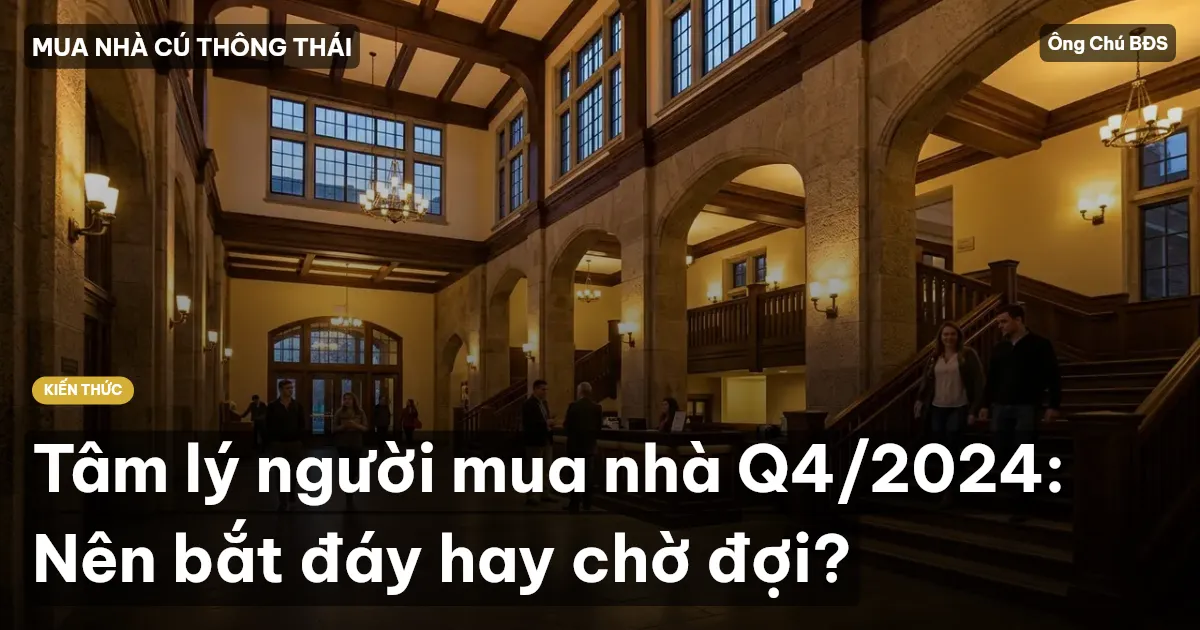 Tâm lý người mua nhà Q4/2024: Nên bắt đáy hay chờ đợi?