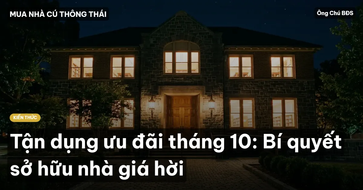 Tận dụng ưu đãi tháng 10: Bí quyết sở hữu nhà giá hời