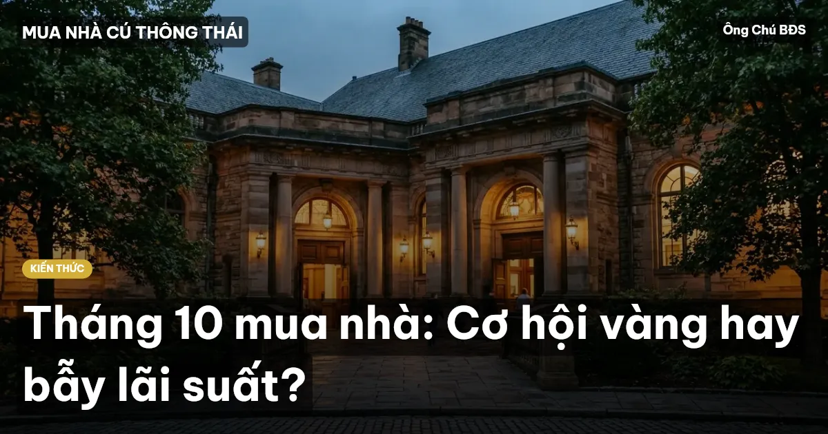 Tháng 10 mua nhà: Cơ hội vàng hay bẫy lãi suất?