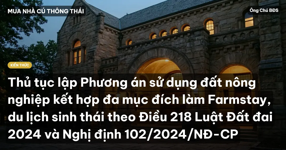 Thủ tục lập Phương án sử dụng đất nông nghiệp kết hợp đa mục đích làm Farmstay, du lịch sinh thái theo Điều 218 Luật Đất đai 2024 và Nghị định 102/2024/NĐ-CP