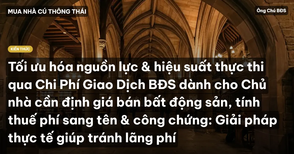 Tối ưu hóa nguồn lực & hiệu suất thực thi qua Chi Phí Giao Dịch BĐS dành cho Chủ nhà cần định giá bán bất động sản, tính thuế phí sang tên & công chứng: Giải pháp thực tế giúp tránh lãng phí